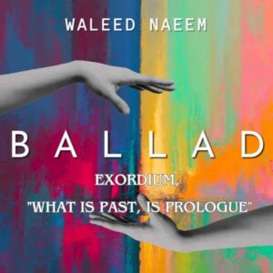 Exordium, "what is past, is prologue" Download - Album Ballad - by Waleed Naeem