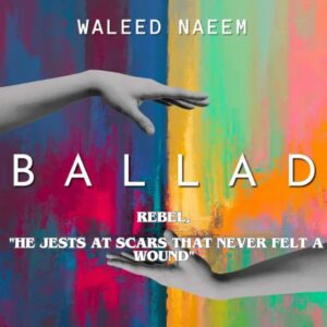 Rebel, "he jests at scars that never felt a wound" Download - Album Ballad - by Waleed Naeem
