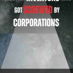 Forgotten Inventors Who Got Screwed by Corporations