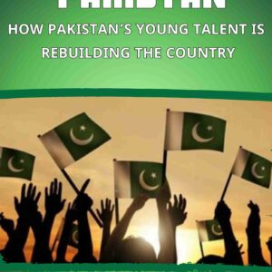 The New Pakistan: How Pakistan’s Young Talent Is Rebuilding the Country